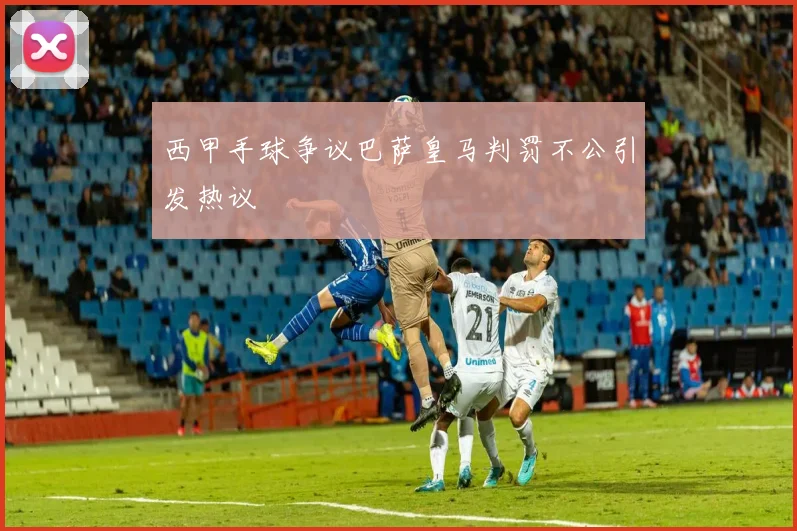 西甲手球争议巴萨皇马判罚不公引发热议