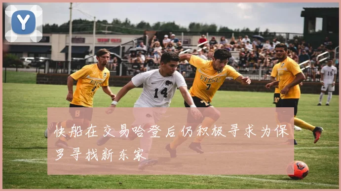 快船在交易哈登后仍积极寻求为保罗寻找新东家