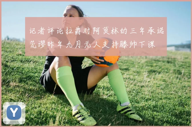 记者评论拉爵对阿莫林的三年承诺荒谬昨年九月无人支持滕帅下课