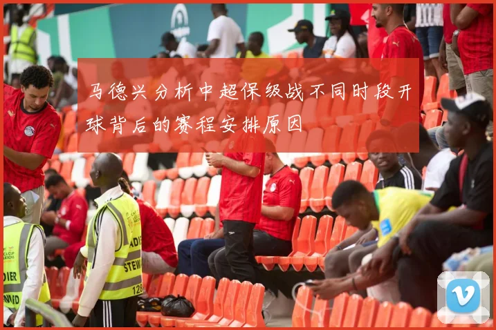 马德兴分析中超保级战不同时段开球背后的赛程安排原因