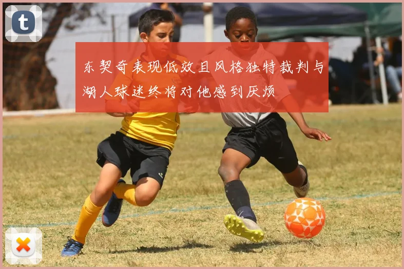 东契奇表现低效且风格独特裁判与湖人球迷终将对他感到厌烦