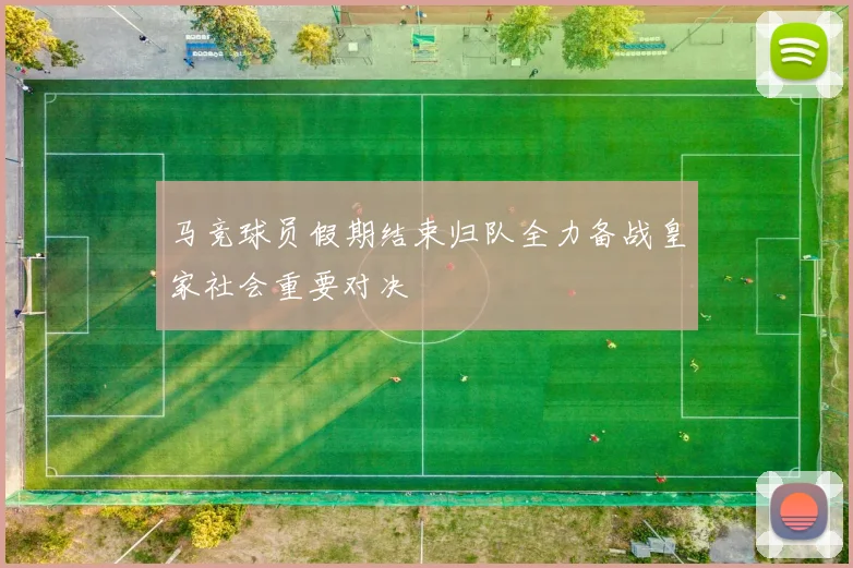 马竞球员假期结束归队全力备战皇家社会重要对决