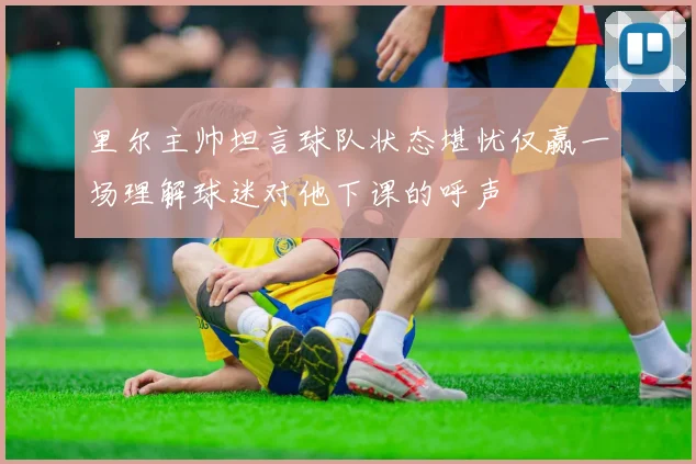 里尔主帅坦言球队状态堪忧仅赢一场理解球迷对他下课的呼声