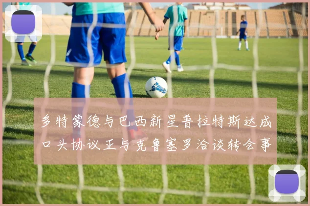 多特蒙德与巴西新星普拉特斯达成口头协议正与克鲁塞罗洽谈转会事宜