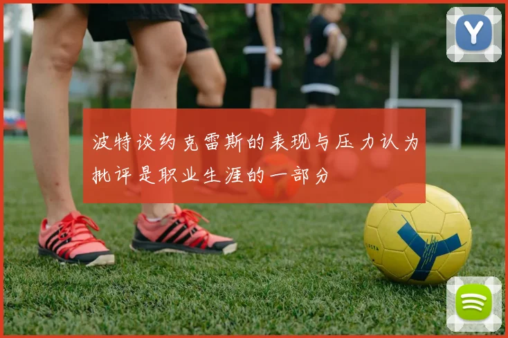 波特谈约克雷斯的表现与压力认为批评是职业生涯的一部分