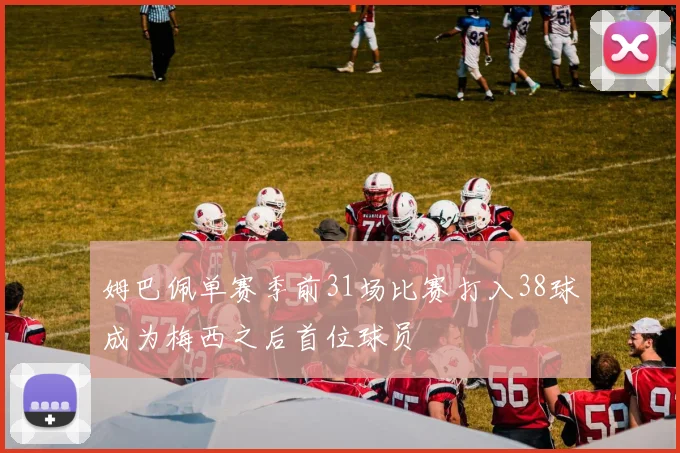 姆巴佩单赛季前31场比赛打入38球成为梅西之后首位球员