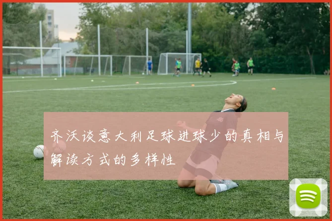 齐沃谈意大利足球进球少的真相与解读方式的多样性