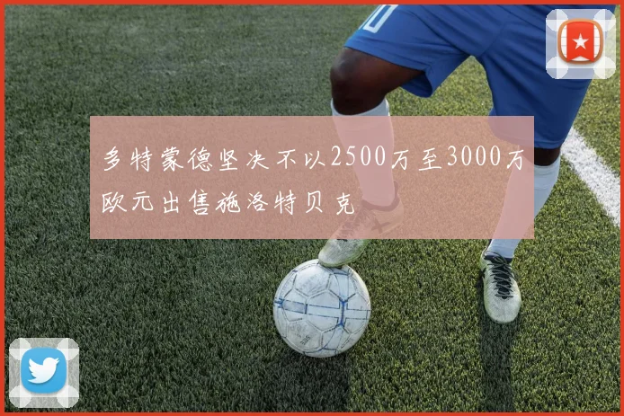 多特蒙德坚决不以2500万至3000万欧元出售施洛特贝克
