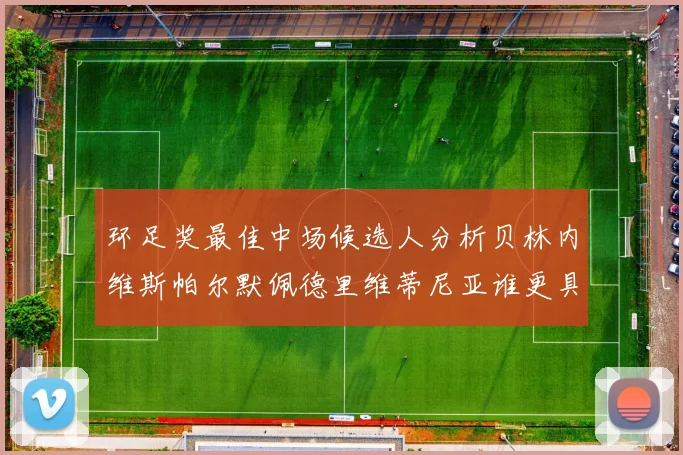 环足奖最佳中场候选人分析贝林内维斯帕尔默佩德里维蒂尼亚谁更具实力