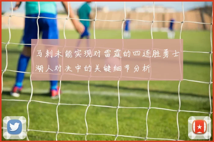马刺未能实现对雷霆的四连胜勇士湖人对决中的关键细节分析