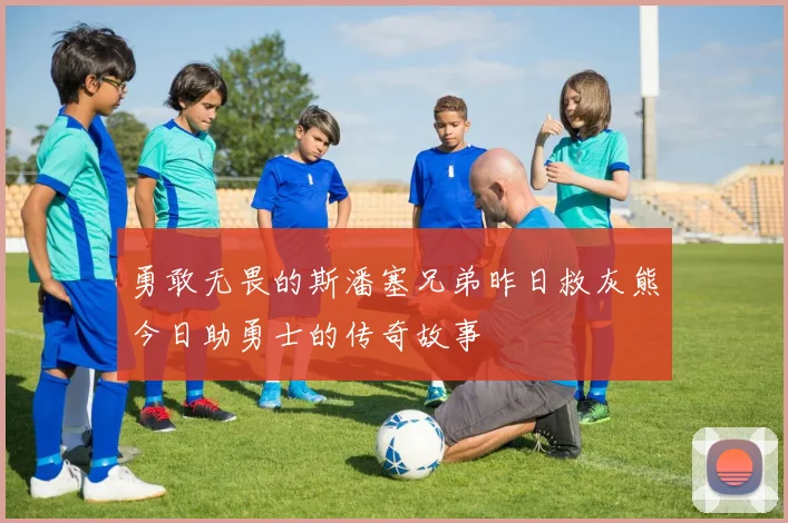 勇敢无畏的斯潘塞兄弟昨日救灰熊今日助勇士的传奇故事