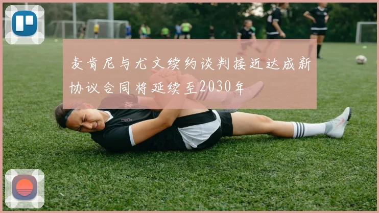 麦肯尼与尤文续约谈判接近达成新协议合同将延续至2030年