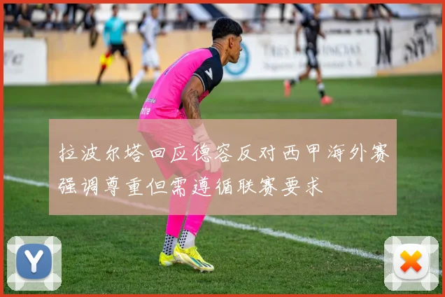 拉波尔塔回应德容反对西甲海外赛强调尊重但需遵循联赛要求