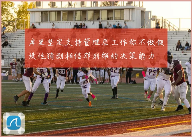 库里坚定支持管理层工作称不做假设性猜测相信邓利维的决策能力