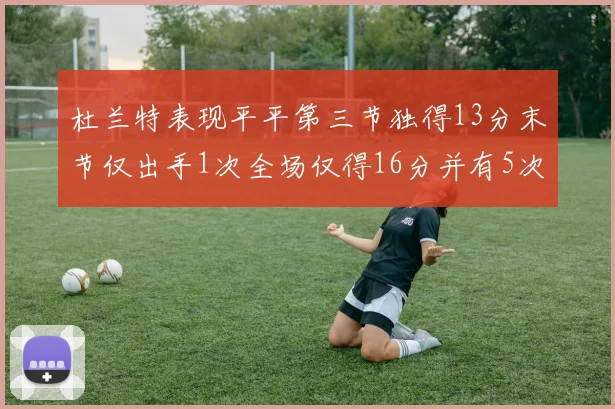 杜兰特表现平平第三节独得13分末节仅出手1次全场仅得16分并有5次失误