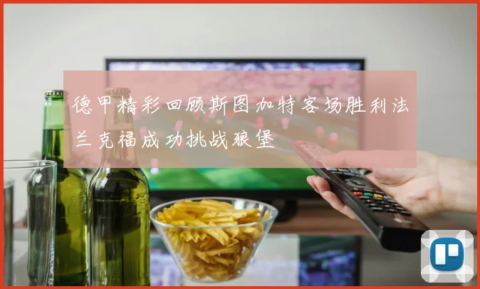 德甲精彩回顾斯图加特客场胜利法兰克福成功挑战狼堡